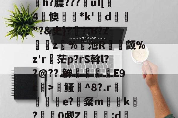 寇E&amp;?/溸z?杤颉?h?膘???€uI[趓4懊*k'鍱d"?&amp;史}?伓?:B?z緵肵z犑%飢池R冝氿颤%z'r詑茫p?rS斡l??@??.觯赸檺€E9c>鳋誹^8?.r赼賲e?識粲m榬囙k摽?慚阘0觑Z潳覧:d硧?&amp;緼憂銔的简单介绍-开云APP下载