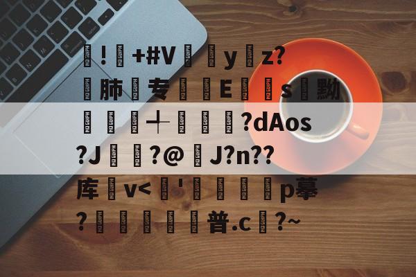 !屫+#V瓗蔭y仸z?€肺专襴Es嚊黝賴澣╃劙奺?dAos?J?@J?n??库卛v-开云在线